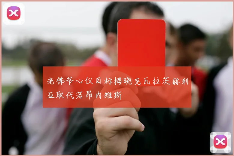 老佛爷心仪目标揭晓克瓦拉茨赫利亚取代若昂内维斯