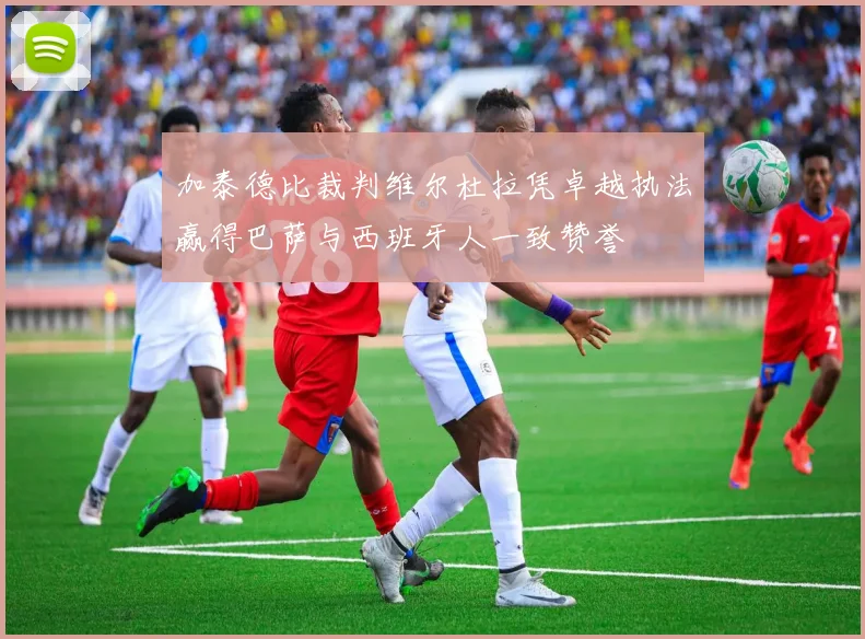 加泰德比裁判维尔杜拉凭卓越执法赢得巴萨与西班牙人一致赞誉