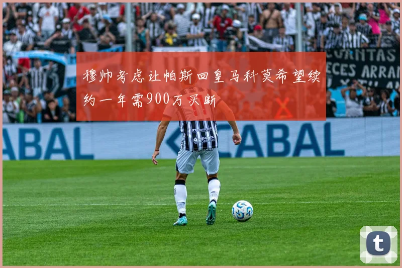 穆帅考虑让帕斯回皇马科莫希望续约一年需900万买断