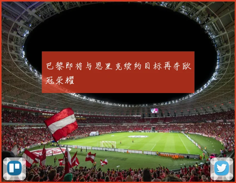 巴黎即将与恩里克续约目标再夺欧冠荣耀