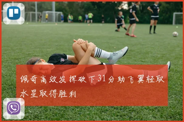 佩奇高效发挥砍下31分助飞翼轻取水星取得胜利