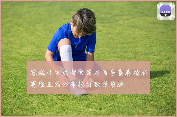 蓉城对决成都衡昌龙马争霸赛精彩赛程正式公布期待激烈角逐
