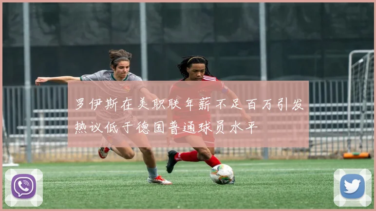 罗伊斯在美职联年薪不足百万引发热议低于德国普通球员水平