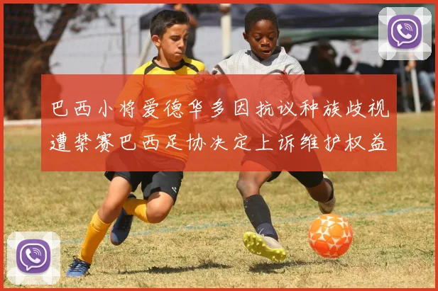 巴西小将爱德华多因抗议种族歧视遭禁赛巴西足协决定上诉维护权益