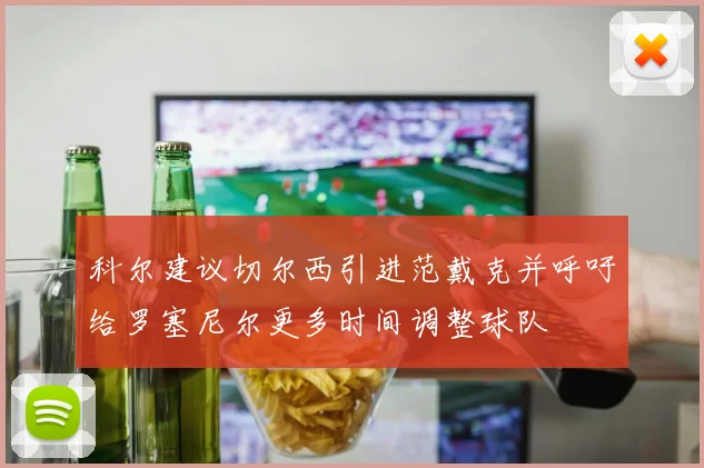 科尔建议切尔西引进范戴克并呼吁给罗塞尼尔更多时间调整球队